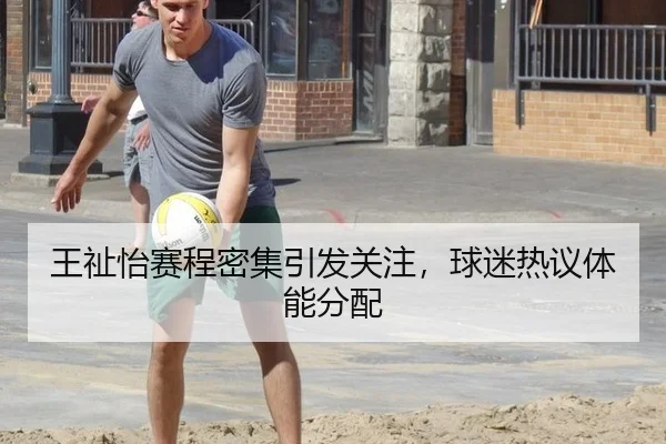 王祉怡赛程密集引发关注，球迷热议体能分配